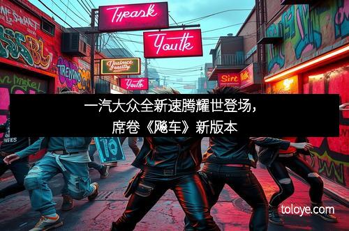 一汽大众全新速腾耀世登场，席卷《飚车》新版本